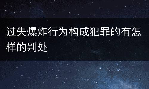 过失爆炸行为构成犯罪的有怎样的判处
