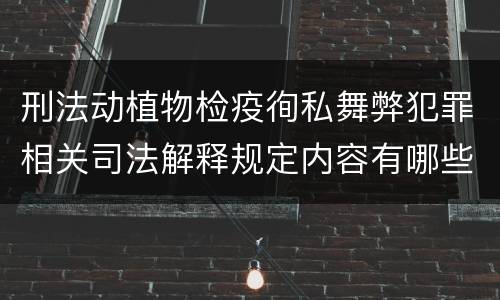 刑法动植物检疫徇私舞弊犯罪相关司法解释规定内容有哪些