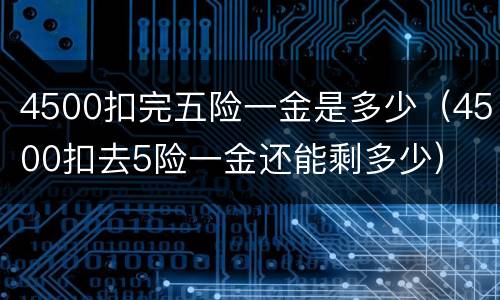 4500扣完五险一金是多少（4500扣去5险一金还能剩多少）