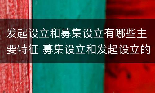 发起设立和募集设立有哪些主要特征 募集设立和发起设立的含义