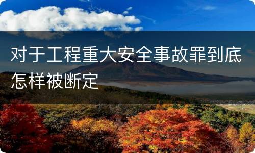 对于工程重大安全事故罪到底怎样被断定