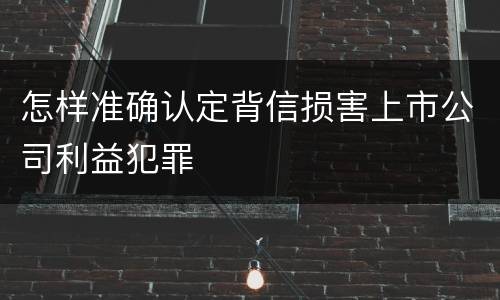 怎样准确认定背信损害上市公司利益犯罪