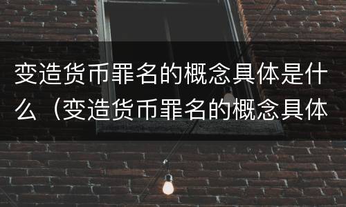 变造货币罪名的概念具体是什么（变造货币罪名的概念具体是什么）