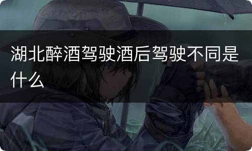 湖北醉酒驾驶酒后驾驶不同是什么