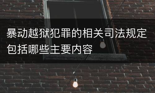 暴动越狱犯罪的相关司法规定包括哪些主要内容