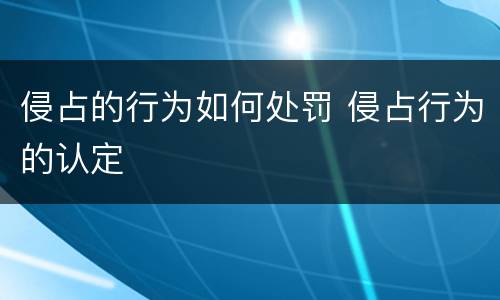 侵占的行为如何处罚 侵占行为的认定