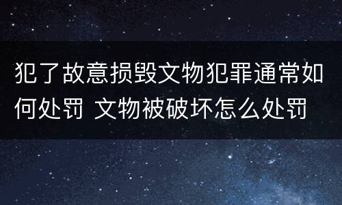 犯了故意损毁文物犯罪通常如何处罚 文物被破坏怎么处罚