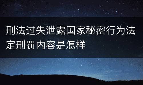 刑法过失泄露国家秘密行为法定刑罚内容是怎样