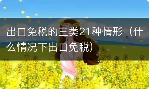 出口免税的三类21种情形（什么情况下出口免税）