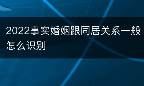 2022事实婚姻跟同居关系一般怎么识别