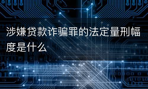 涉嫌贷款诈骗罪的法定量刑幅度是什么
