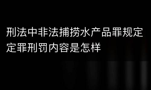 刑法中非法捕捞水产品罪规定定罪刑罚内容是怎样