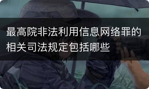 最高院非法利用信息网络罪的相关司法规定包括哪些