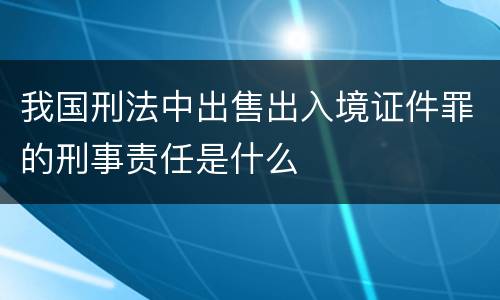 我国刑法中出售出入境证件罪的刑事责任是什么