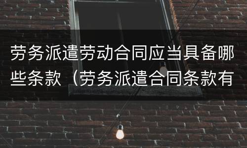 劳务派遣劳动合同应当具备哪些条款（劳务派遣合同条款有哪些）