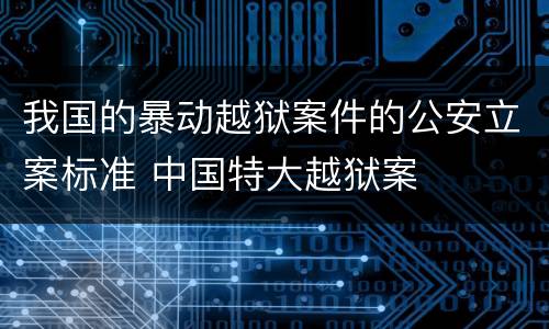 我国的暴动越狱案件的公安立案标准 中国特大越狱案