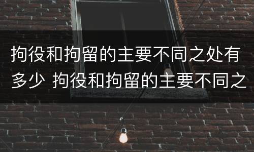 拘役和拘留的主要不同之处有多少 拘役和拘留的主要不同之处有多少条