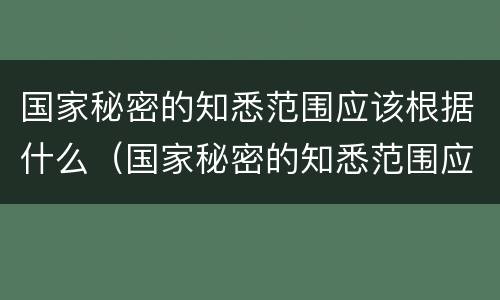 国家秘密的知悉范围应该根据什么（国家秘密的知悉范围应该根据什么缩小到最小范围）