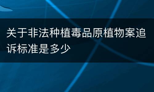 关于非法种植毒品原植物案追诉标准是多少