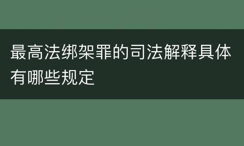 最高法绑架罪的司法解释具体有哪些规定