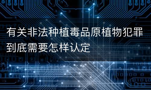 有关非法种植毒品原植物犯罪到底需要怎样认定