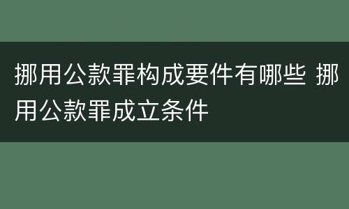 挪用公款罪构成要件有哪些 挪用公款罪成立条件