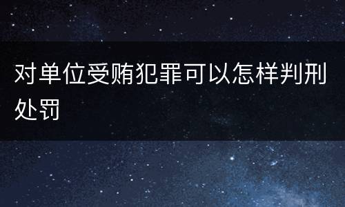 对单位受贿犯罪可以怎样判刑处罚