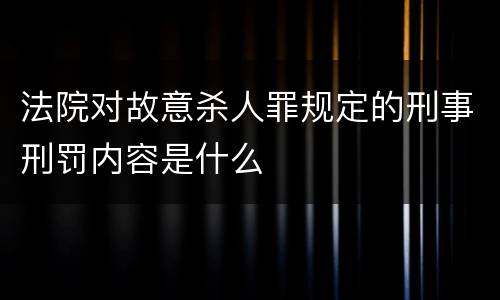 法院对故意杀人罪规定的刑事刑罚内容是什么