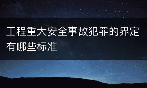 工程重大安全事故犯罪的界定有哪些标准