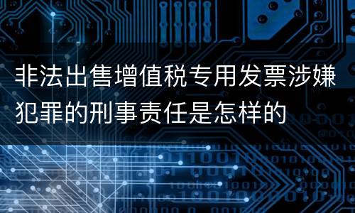 非法出售增值税专用发票涉嫌犯罪的刑事责任是怎样的