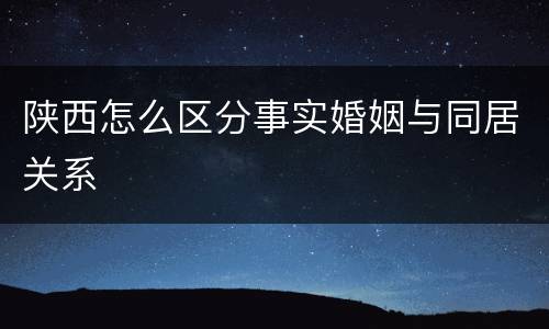 陕西怎么区分事实婚姻与同居关系