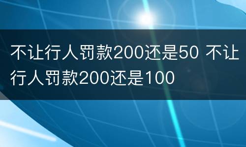 不让行人罚款200还是50 不让行人罚款200还是100