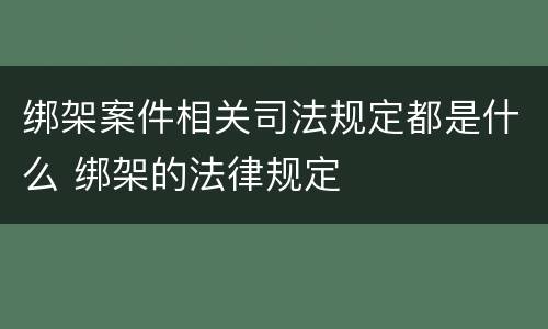 绑架案件相关司法规定都是什么 绑架的法律规定