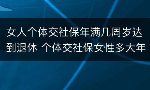 女人个体交社保年满几周岁达到退休 个体交社保女性多大年龄退休