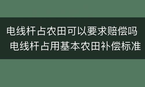 电线杆占农田可以要求赔偿吗 电线杆占用基本农田补偿标准
