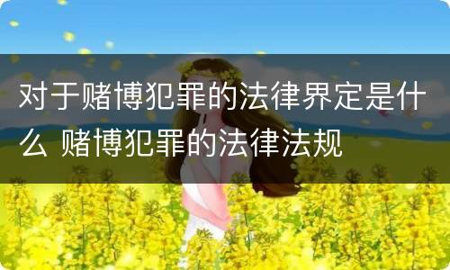 对于赌博犯罪的法律界定是什么 赌博犯罪的法律法规