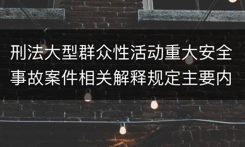 刑法大型群众性活动重大安全事故案件相关解释规定主要内容包括什么