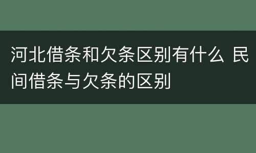 河北借条和欠条区别有什么 民间借条与欠条的区别