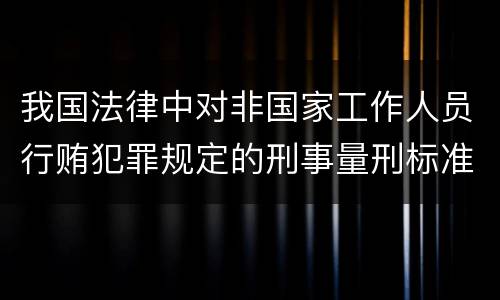 我国法律中对非国家工作人员行贿犯罪规定的刑事量刑标准