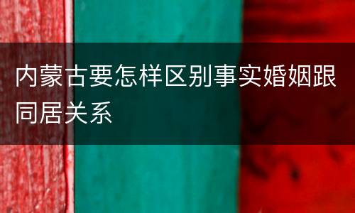 内蒙古要怎样区别事实婚姻跟同居关系