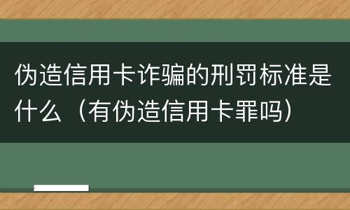 伪造信用卡诈骗的刑罚标准是什么（有伪造信用卡罪吗）