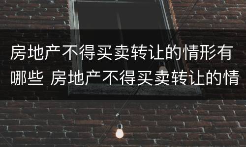 房地产不得买卖转让的情形有哪些 房地产不得买卖转让的情形有哪些呢