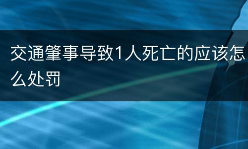 交通肇事导致1人死亡的应该怎么处罚