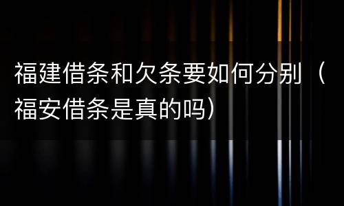 福建借条和欠条要如何分别（福安借条是真的吗）