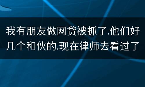 我有朋友做网贷被抓了.他们好几个和伙的.现在律师去看过了说他们统一口供140多万