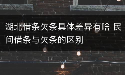 湖北借条欠条具体差异有啥 民间借条与欠条的区别
