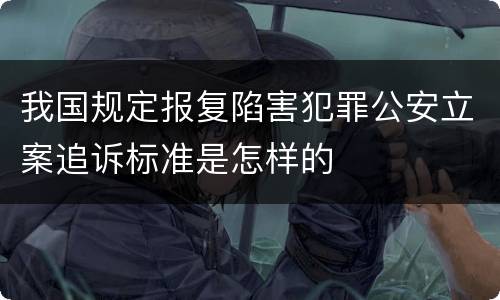 我国规定报复陷害犯罪公安立案追诉标准是怎样的