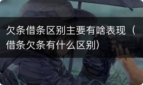 欠条借条区别主要有啥表现（借条欠条有什么区别）