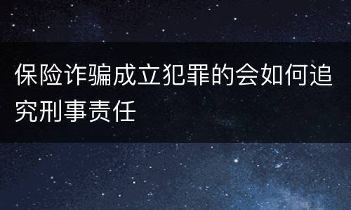 保险诈骗成立犯罪的会如何追究刑事责任