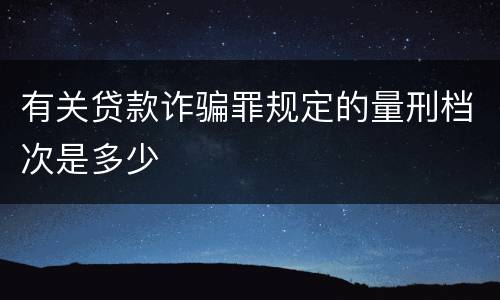 有关贷款诈骗罪规定的量刑档次是多少